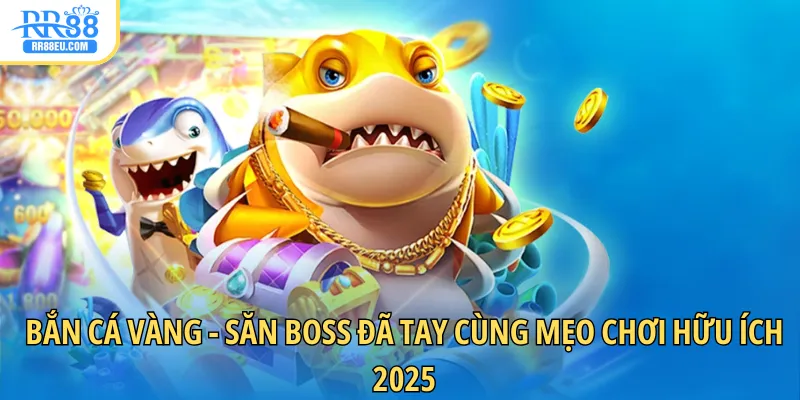 Bắn Cá Vàng - Săn Boss Đã Tay Cùng Mẹo Chơi Hữu Ích 2025 1 bắn cá vàng