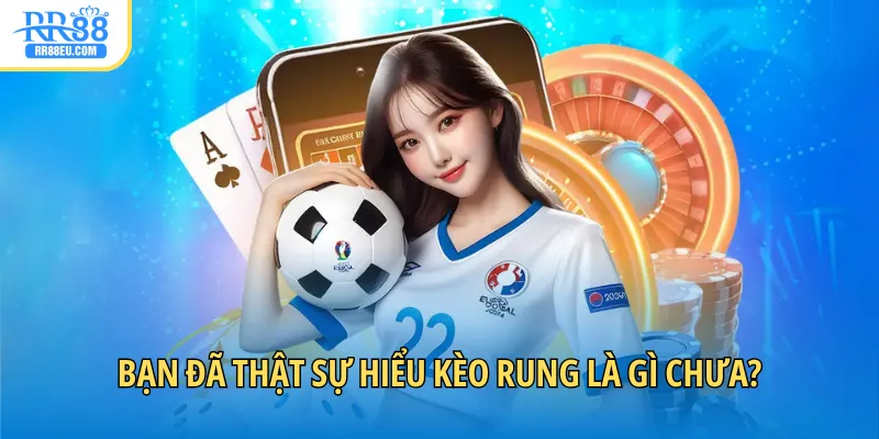 Kèo Rung Là Gì? - Giải Mã Hình Thức Cá Cược Tức Thời 2 Bạn đã thật sự hiểu kèo rung là gì chưa?
