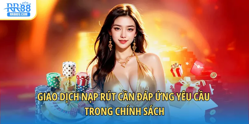 Chính Sách Bảo Mật - Duy Trì An Toàn Tối Ưu Cho Hội Viên 2 Giao dịch nạp rút cần đáp ứng yêu cầu trong chính sách