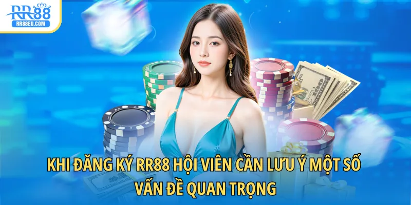 Đăng Ký RR88 3 Khi đăng ký RR88 hội viên cần lưu ý một số vấn đề quan trọng