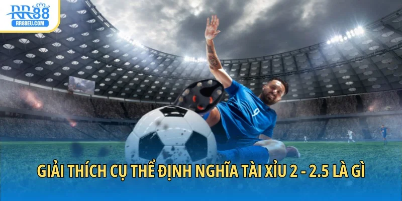 Tài Xỉu 2 - 2.5 Là Gì? Hướng Dẫn Mẹo Đọc Kèo Dễ Hiểu 2 Giải thích cụ thể định nghĩa tài xỉu 2 - 2.5 là gì