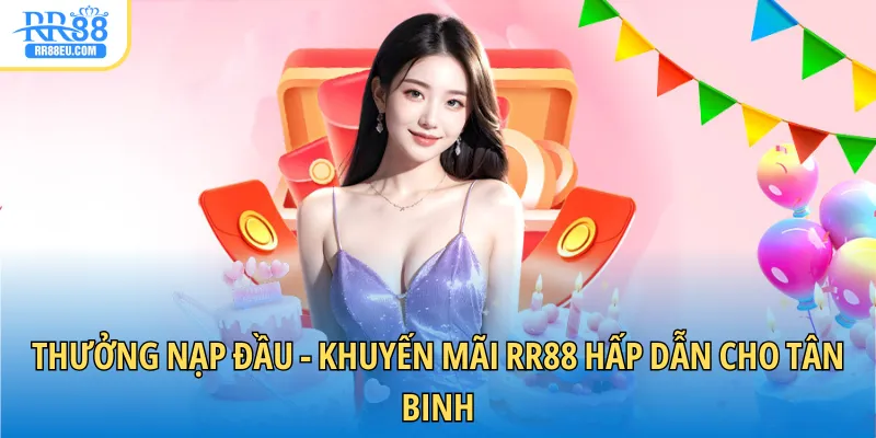 Khuyến Mãi 3 Thưởng nạp đầu - Khuyến mãi RR88 hấp dẫn cho tân binh