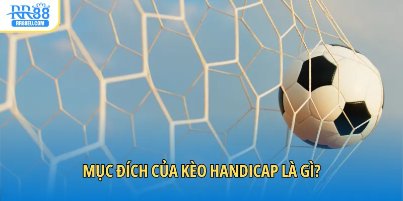 Kèo Handicap Là Gì? Giải Mã Tỷ Lệ Chấp Trong Cá Cược 3 Mục đích của kèo Handicap là gì?