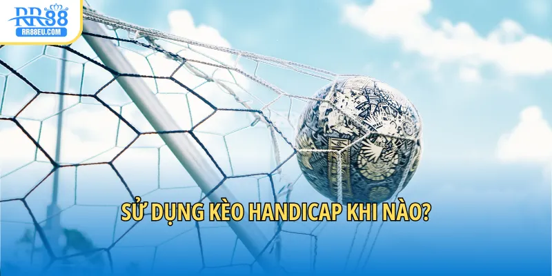 Kèo Handicap Là Gì? Giải Mã Tỷ Lệ Chấp Trong Cá Cược 4 Sử dụng kèo Handicap khi nào?