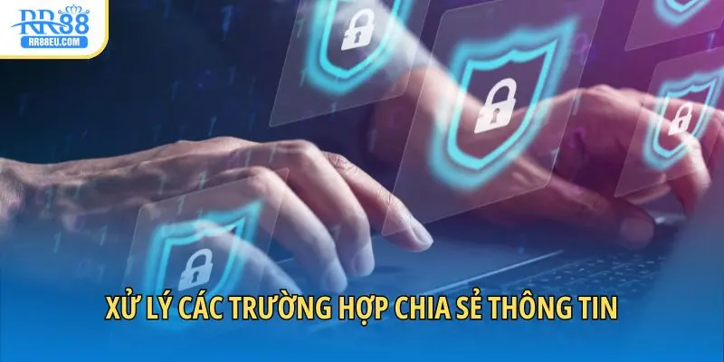 Quyền Riêng Tư RR88 Và Trách Nhiệm Chung Của Khách Hàng 3 Xử lý các trường hợp chia sẻ thông tin